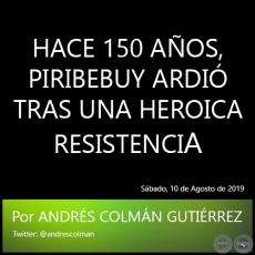 HACE 150 AOS, PIRIBEBUY ARDI TRAS UNA HEROICA RESISTENCIA - Por ANDRS COLMN GUTIRREZ - Sbado, 10 de Agosto de 2019